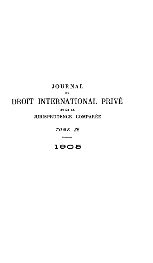 handle is hein.journals/jdrointl32 and id is 1 raw text is: 















           JOURNAL
              DU

DROIT INTERNATIONAL PRIVÉ
             ET DE LA
      JURISPRUDENCE COMPARÉE

            TOME 32


            1 GCD 5


