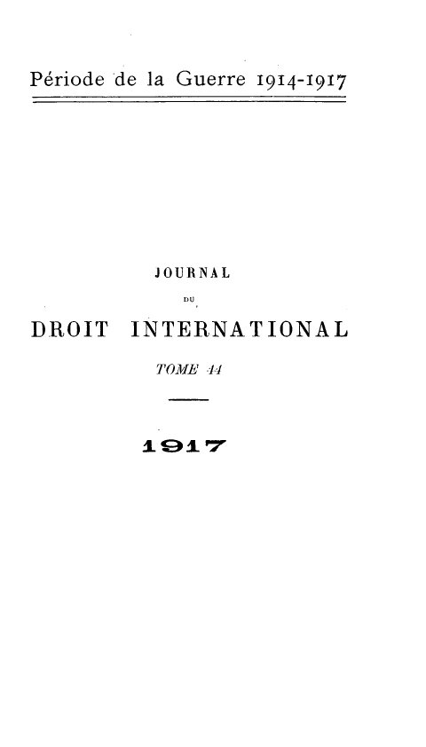 handle is hein.journals/jdrointl44 and id is 1 raw text is: 


Période de la Guerre 1914-1917


JOURNAL
  nU


DROIT


INTERNATIONAL


TOMIIvE  .1.1


Jie iLP7


