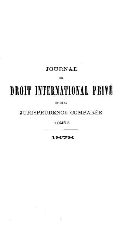 handle is hein.journals/jdrointl5 and id is 1 raw text is: 












          JOURNAL
             DU


DROIT INTERNATIONAL PRIVE

            ET DE LA

   JURISPRUDENCE COMPARÉE

            TOME 5

            IL8E37 E


