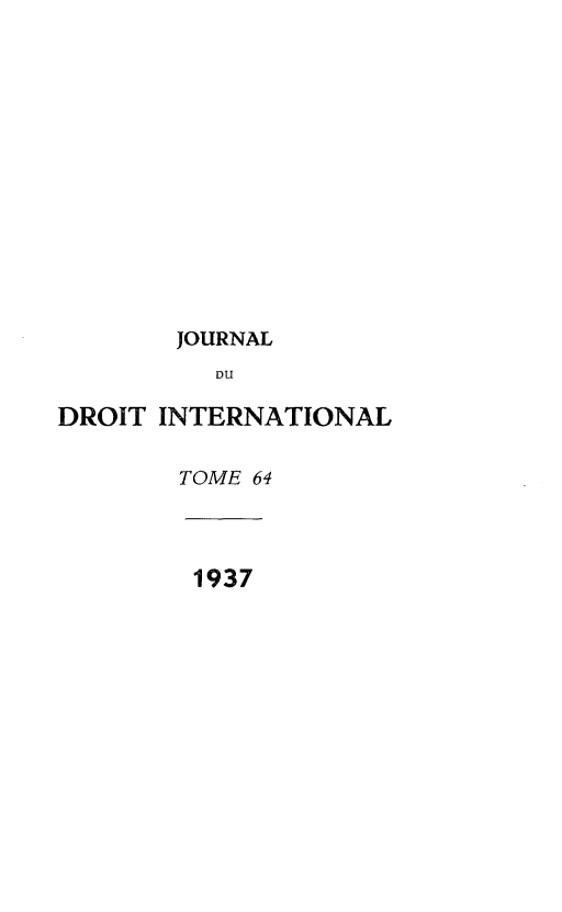 handle is hein.journals/jdrointl64 and id is 1 raw text is: 














       JOURNAL
          DU

DROIT INTERNATIONAL


TOME 64


1937


