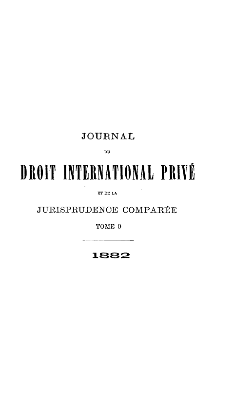 handle is hein.journals/jdrointl9 and id is 1 raw text is: 















          JOURNAL
             DU


DROIT INTERNATIONAL PRIVÉ

            ET DE LA

   JURISPRUDENCE COMPARÉE

            TOME 9


            ILEl ?»;


