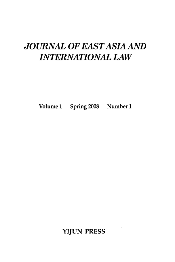 handle is hein.journals/jeasil1 and id is 1 raw text is: JOURNAL OF EAST ASIA AND
INTERNATIONAL LAW

Volume 1

Spring 2008

Number 1

YIJUN PRESS



