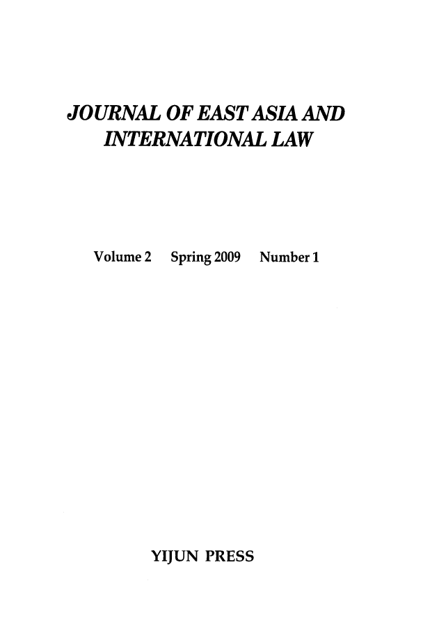 handle is hein.journals/jeasil2 and id is 1 raw text is: JOURNAL OF EAST ASIA AND
INTERNATIONAL LAW

Volume 2

Spring 2009

Number 1

YIJUN PRESS


