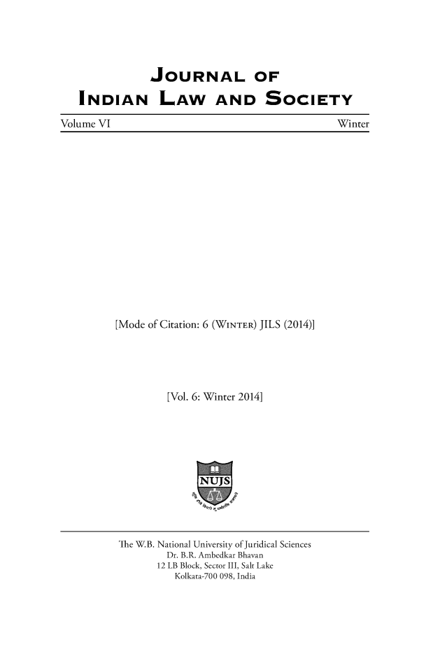 handle is hein.journals/jindlas6 and id is 1 raw text is: 





            JOURNAL OF

INDIAN LAW AND SOCIETY


Winter


[Mode of Citation: 6 (WINTER) JILS (2014)]


[Vol. 6: Winter 2014]






     NuJls


The W.B. National University of Juridical Sciences
        Dr. B.R. Ambedkar Bhavan
        12 LB Block, Sector III, Salt Lake
        Kolkata-700 098, India


Volume VI


