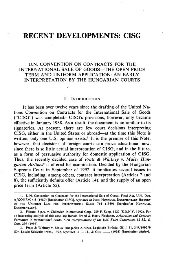 handle is hein.journals/jlac13 and id is 9 raw text is: RECENT DEVELOPMENTS: CISG
U.N. CONVENTION ON CONTRACTS FOR THE
INTERNATIONAL SALE OF GOODS-THE OPEN PRICE
TERM AND UNIFORM APPLICATION: AN EARLY
INTERPRETATION BY THE HUNGARIAN COURTS
I. INTRODUCTION
It has been over twelve years since the drafting of the United Na-
tions Convention on Contracts for the International Sale of Goods
(CISG) was completed.' CISG's provisions, however, only became
effective in January 1988. As a result, the document is unfamiliar to its
signatories. At present, there are few court decisions interpreting
CISG, either in the United States or abroad-at the time this Note is
written, only one U.S. opinion exists.' It is the premise of this Note,
however, that decisions of foreign courts can prove educational now,
since there is so little actual interpretation of CISG, and in the future,
as a form of persuasive authority for domestic application of CISG.
Thus, the recently decided case of Pratt & Whitney v. Malev Hun-
garian Airlines3 is offered for examination. Decided by the Hungarian
Supreme Court in September of 1992, it implicates several issues in
CISG, including, among others, contract interpretation (Articles 7 and
8), the sufficiently definite offer (Article 14), and the supply of an open
price term (Article 55).
1. U.N. Convention on Contracts for the International Sale of Goods, Final Act, U.N. Doc.
A/CONF.97/18 (1980) [hereinafter CISG], reprinted in JOHN HONNOLD, DOCUMENTARY HISTORY
OF THE UNIFORM LAW   FOR INTERNATIONAL SALES 764 (1989) [hereinafter HONNOLD,
DOCUMENTARY].
2. Filanto, S.p.A. v. Chilewich International Corp., 789 F. Supp. 1229 (S.D.N.Y. 1992). For
an interesting analysis of this case, see Ronald Brand & Harry Flechtner, Arbitration and Contract
Formation in International Trade: First Interpretations of the U.N. Sales Convention, 12 J.L. &
COM. 239 (1993).
3. Pratt & Whitney v. Malev Hungarian Airlines, Legfelsbb Bir6sdg, Gf. I. 31, 349/1992/9
(Dr. Lszl6 Szldvnits trans., 1992, reprinted in 13 J.L. & COM. -  (1993) [hereinafter Malev].


