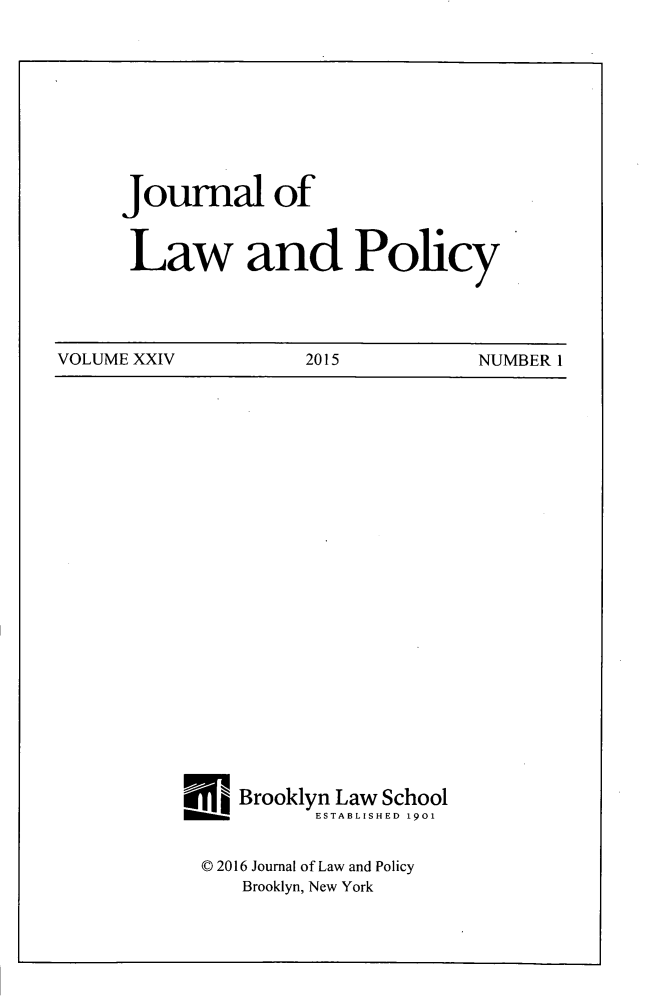 handle is hein.journals/jlawp24 and id is 1 raw text is: Journal ofLaw and PolicyVOLUME XXIV          2015           NUMBER 1L, Brooklyn Law School           ESTABLISHED 1901  © 2016 Journal of Law and Policy     Brooklyn, New York