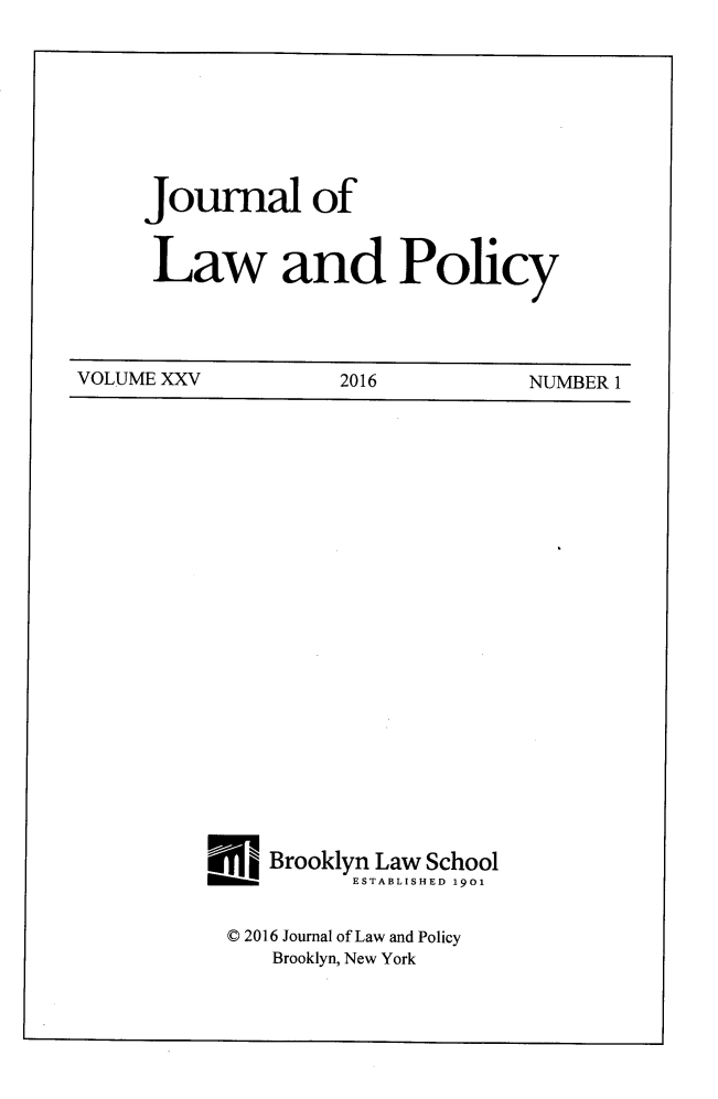handle is hein.journals/jlawp25 and id is 1 raw text is: Journal ofLaw and PolicyVOLUME XXV          2016           NUMBER 1.I Brooklyn Law School           ESTABLISHED 1901  © 2016 Journal of Law and Policy     Brooklyn, New York