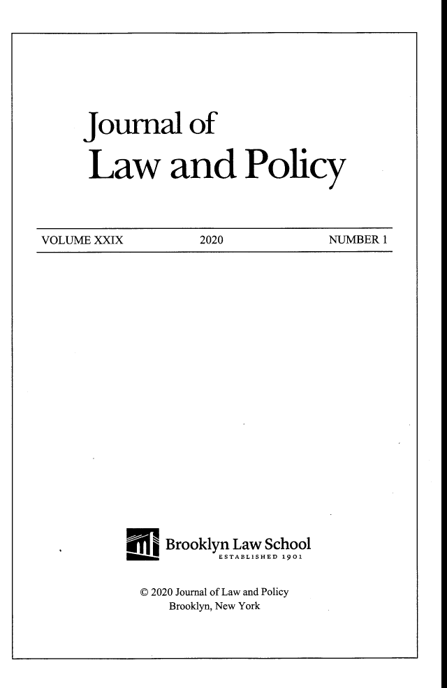 handle is hein.journals/jlawp29 and id is 1 raw text is: Journal ofLaw and PolicyVOLUME XXIX        2020            NUMBER 1Brooklyn Law SchoolI ;rg Iom.ESTABLISHED 1901© 2020 Journal of Law and PolicyBrooklyn, New York