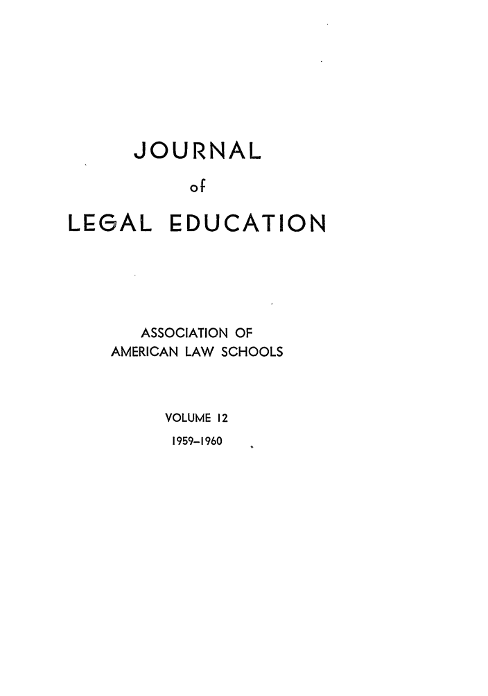 handle is hein.journals/jled12 and id is 1 raw text is: JOURNALofLEGAL EDUCATIONASSOCIATION OFAMERICAN LAW SCHOOLSVOLUME 121959-1960