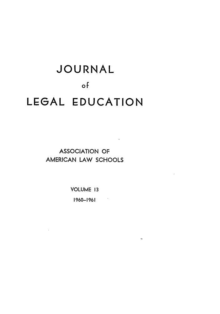 handle is hein.journals/jled13 and id is 1 raw text is: JOURNALofLEGAL EDUCATIONASSOCIATION OFAMERICAN LAW SCHOOLSVOLUME 131960-1961