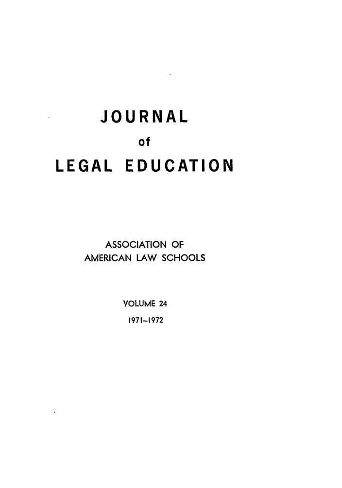 handle is hein.journals/jled24 and id is 1 raw text is: JOURNALofLEGAL EDUCATIONASSOCIATION OFAMERICAN LAW SCHOOLSVOLUME 241971-1972