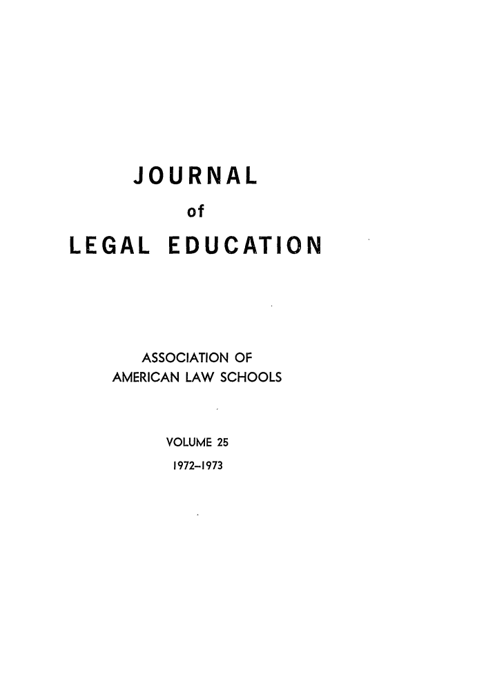 handle is hein.journals/jled25 and id is 1 raw text is: JOURNALofLEGAL EDUCATIONASSOCIATION OFAMERICAN LAW SCHOOLSVOLUME 251972-1973