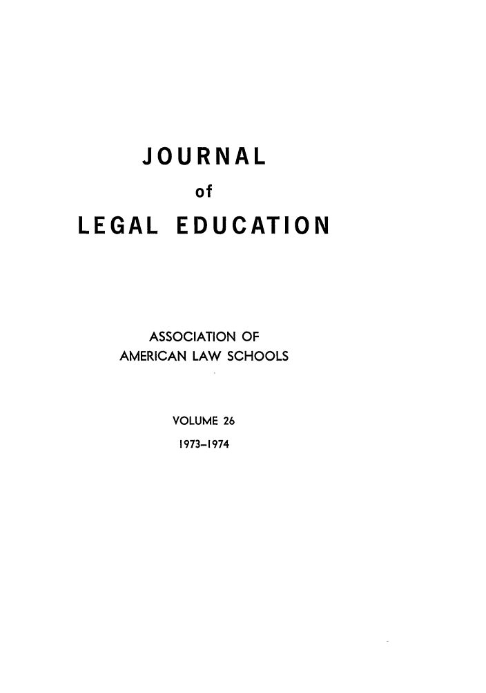 handle is hein.journals/jled26 and id is 1 raw text is: JOURNALofLEGAL EDUCATIONASSOCIATION OFAMERICAN LAW SCHOOLSVOLUME 261973-1974