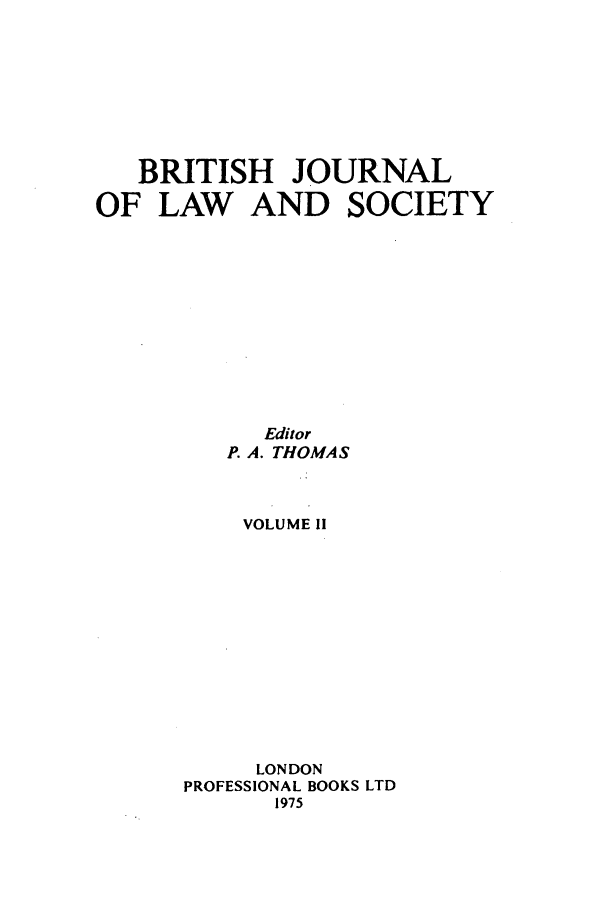 handle is hein.journals/jlsocty2 and id is 1 raw text is: BRITISH JOURNAL
OF LAW AND SOCIETY
Editor
P. A. THOMAS
VOLUME 11
LONDON
PROFESSIONAL BOOKS LTD
1975


