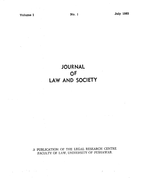 handle is hein.journals/jlsup1 and id is 1 raw text is: July 1982             JOURNAL                OF       LAW   AND   SOCIETYA PUBLICATION OF THE LEGAL RESEARCH CENTRE  FACULTY OF LAW, UNIVERSITY OF PESHAWAR.No. IVolume I