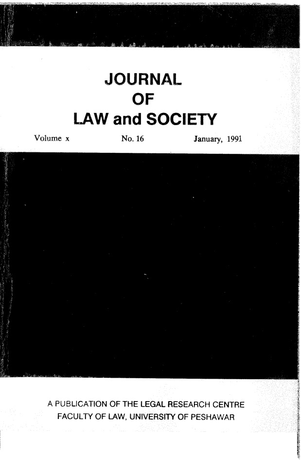 handle is hein.journals/jlsup10 and id is 1 raw text is:      JOURNAL          OFLAW and SOCIETYNo. 16January, 1991A PUBLICATION OF THE LEGAL RESEARCH CENTRE  FACULTY OF LAW, UNIVERSITY OF PESHAWARVolume x
