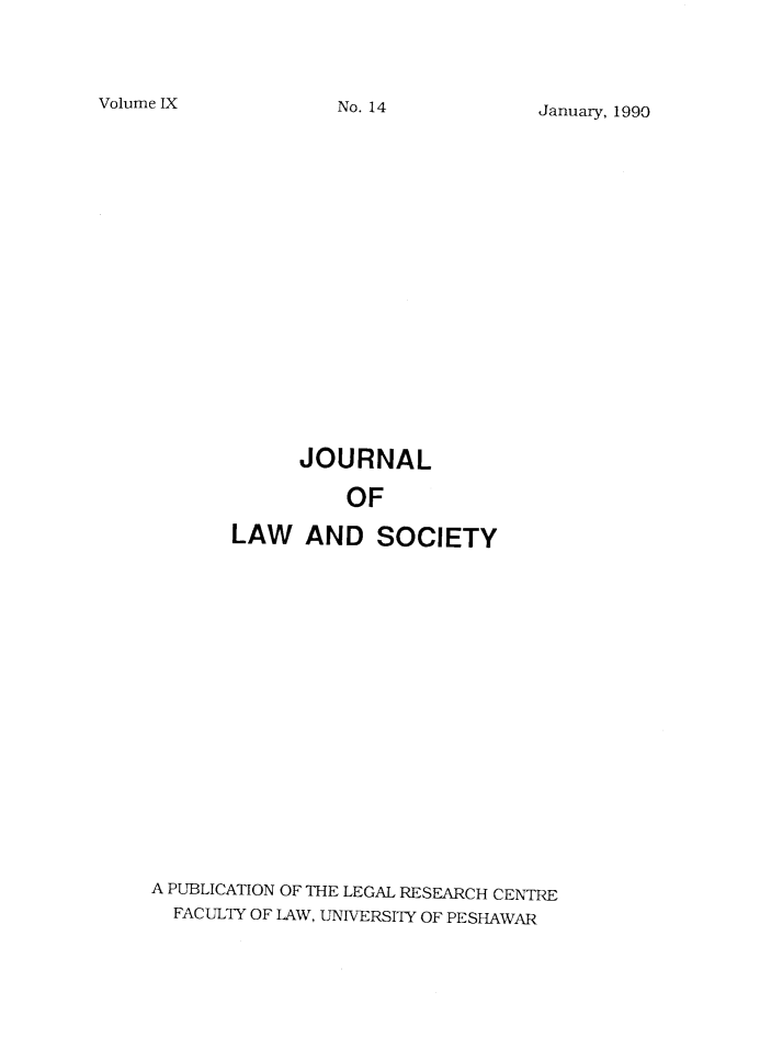 handle is hein.journals/jlsup9 and id is 1 raw text is: Volume IXJanuary, 1990             JOURNAL                 OF       LAW   AND   SOCIETYA PUBLICATION OF THE LEGAL RESEARCH CENTRE  FACULTY OF LAW, UNIVERSITY OF PESHAWARNo. 14
