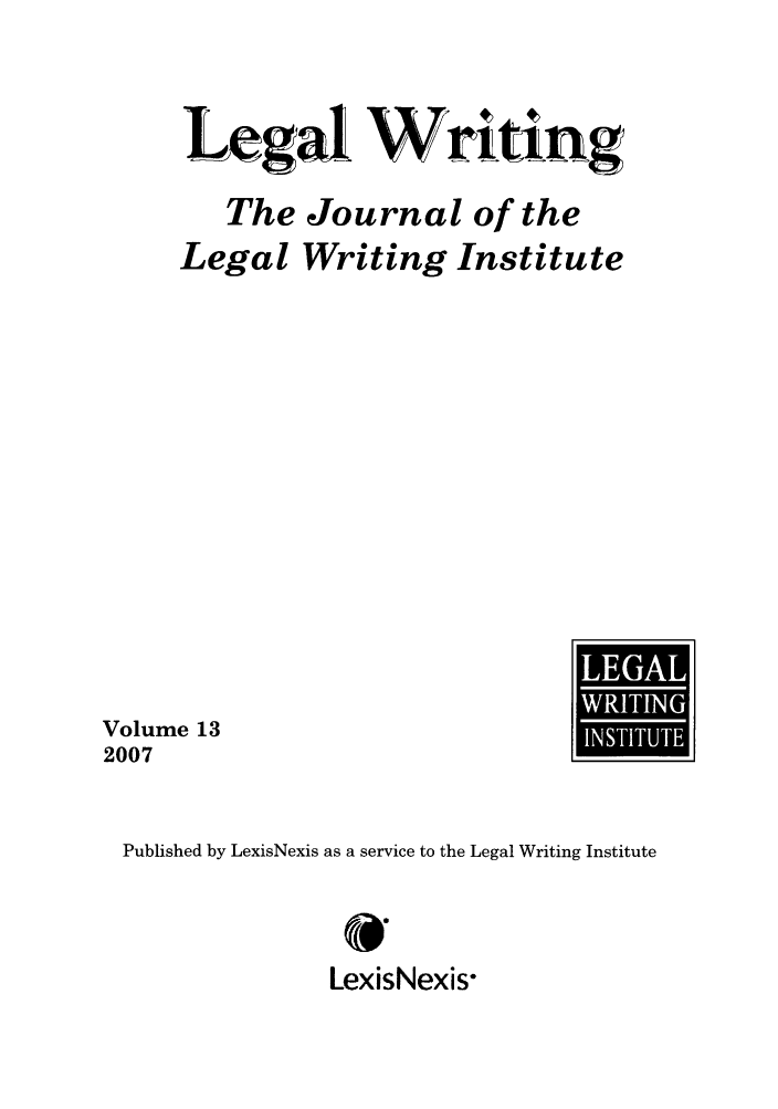 handle is hein.journals/jlwriins13 and id is 1 raw text is: Legal Writing
The Journal of the
Legal Writing Institute

Volume 13
2007

U
p

Published by LexisNexis as a service to the Legal Writing Institute
0
LexisNexis-


