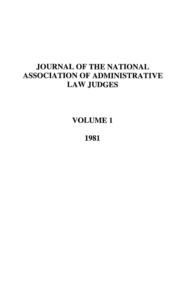 handle is hein.journals/jnaa1 and id is 1 raw text is: JOURNAL OF THE NATIONAL
ASSOCIATION OF ADMINISTRATIVE
LAW JUDGES
VOLUME 1
1981


