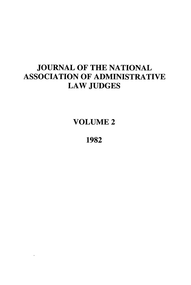 handle is hein.journals/jnaa2 and id is 1 raw text is: JOURNAL OF THE NATIONAL
ASSOCIATION OF ADMINISTRATIVE
LAW JUDGES
VOLUME 2
1982


