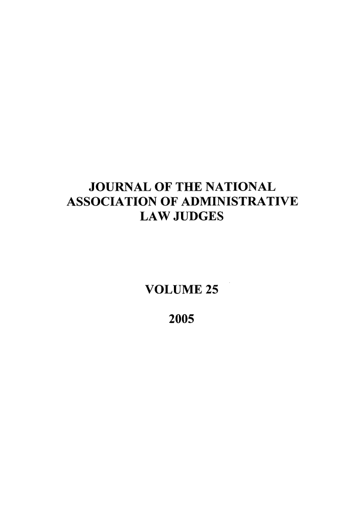 handle is hein.journals/jnaa25 and id is 1 raw text is: JOURNAL OF THE NATIONAL
ASSOCIATION OF ADMINISTRATIVE
LAW JUDGES
VOLUME 25
2005



