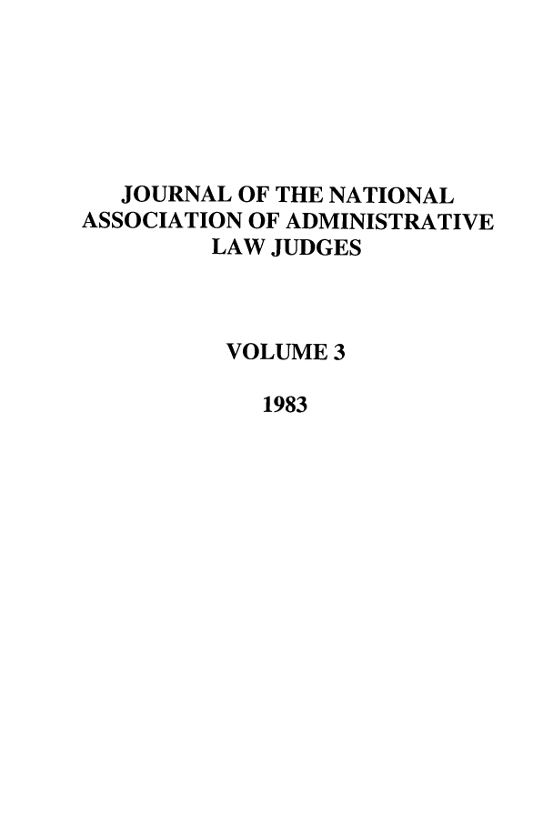 handle is hein.journals/jnaa3 and id is 1 raw text is: JOURNAL OF THE NATIONAL
ASSOCIATION OF ADMINISTRATIVE
LAW JUDGES
VOLUME 3
1983


