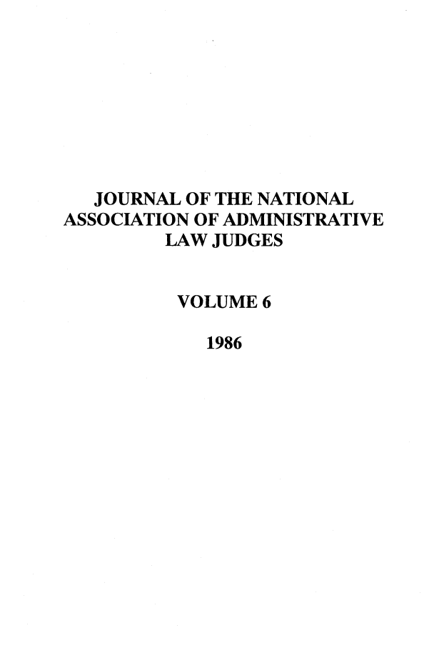 handle is hein.journals/jnaa6 and id is 1 raw text is: JOURNAL OF THE NATIONAL
ASSOCIATION OF ADMINISTRATIVE
LAW JUDGES
VOLUME 6
1986


