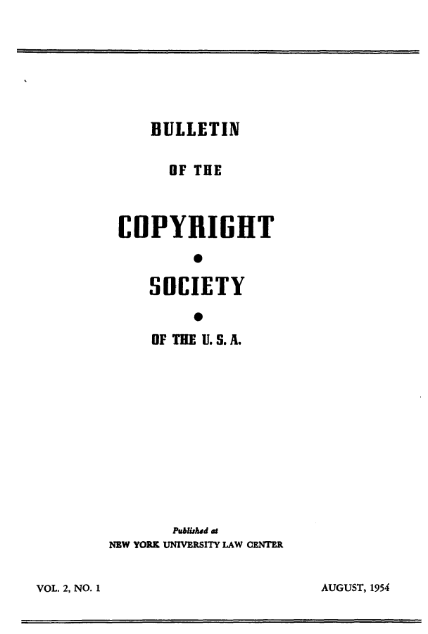 handle is hein.journals/jocoso2 and id is 1 raw text is: BULLETIN

OF THE
fOPYRIGHT
0
SOCIETY

OF THE U. S. A.
Published at
NEW YORK UNIVERSITY LAW CENTER

AUGUST, 1954

VOL. 2, NO. 1


