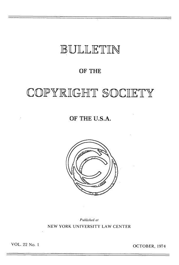 handle is hein.journals/jocoso22 and id is 1 raw text is: IBULLIETIN
OF THE
COIPYRGHT SOCIETY
OF THE U.S.A.

Published at
NEW YORK UNIVERSITY LAW CENTER

VOL..22 No. 1

OCTOBER, 1974


