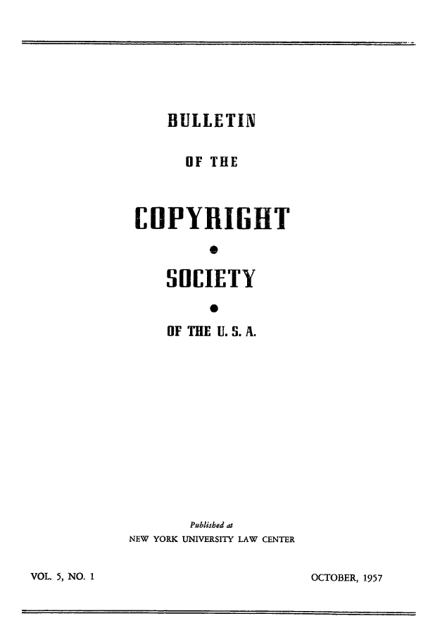 handle is hein.journals/jocoso5 and id is 1 raw text is: BULLETIN
OF THE
COPYRIGHT
0
SOCIETY
0
OF THE U. S. A.
Pablished at
NEW YORK UNIVERSITY LAW CENTER

OCTOBER, 1957

VOL. 5, NO. 1



