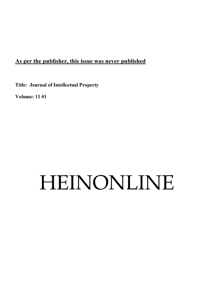 handle is hein.journals/jointpro11 and id is 1 raw text is: As per the publisher, this issue was never published

Title: Journal of Intellectual Property
Volume: 11 #1
HEINONLINE



