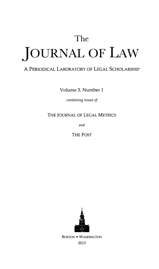 handle is hein.journals/joolaw3 and id is 1 raw text is: TheJOURNAL OF LAWA PERIODICAL LABORATORY OF LEGAL SCHOLARSHIPVolume 3, Number 1containing issues ofTHE JOURNAL OF LEGAL METRICSandTHE POSTBOSTON * WASHINGTON2013