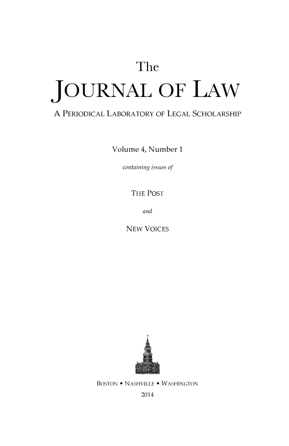 handle is hein.journals/joolaw4 and id is 1 raw text is:                  TheJOURNAL OF LAWA PERIODICAL LABORATORY OF LEGAL SCHOLARSHIP            Volume 4, Number 1               containing issues of               THE POST                   and               NEW VOICES         BOSTON * NASHVILLE * WASHINGTON                  2014