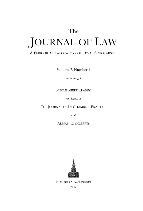 handle is hein.journals/joolaw7 and id is 1 raw text is:                   TheJOURNAL OF LAWA  PERIODICAL LABORATORY OF LEGAL SCHOLARSHIP             Volume 7, Number 1                 containing a            SINGLE SHEET CLASSIC                 and issues of      THE JOURNAL OF IN-CHAMBERS PRACTICE                   and             ALMANAC EXCERPTS             NEW YORK * WASHINGTON                   2017
