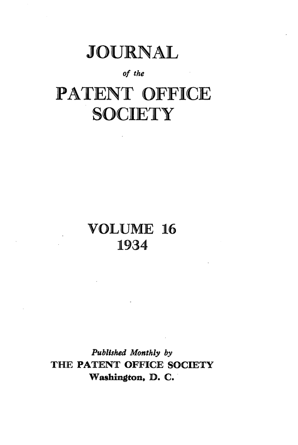 handle is hein.journals/jpatos16 and id is 1 raw text is: JOURNAL
of the
PATENT OFFICE
SOCIETY
VOLUME 16
1934
Published Monthly by
THE PATENT OFFICE SOCIETY
Washington, D. C.


