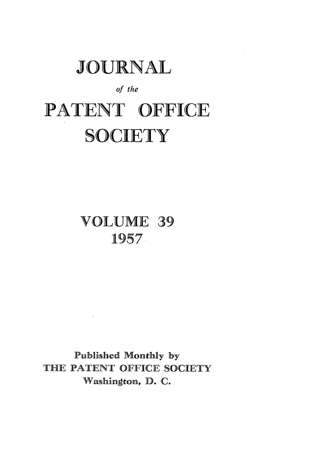 handle is hein.journals/jpatos39 and id is 1 raw text is: JOURNAL
of the
PATENT OFFICE

SOCIETY

VOLUME
1957

39

Published Monthly by
THE PATENT OFFICE SOCIETY
Washington, D. C.



