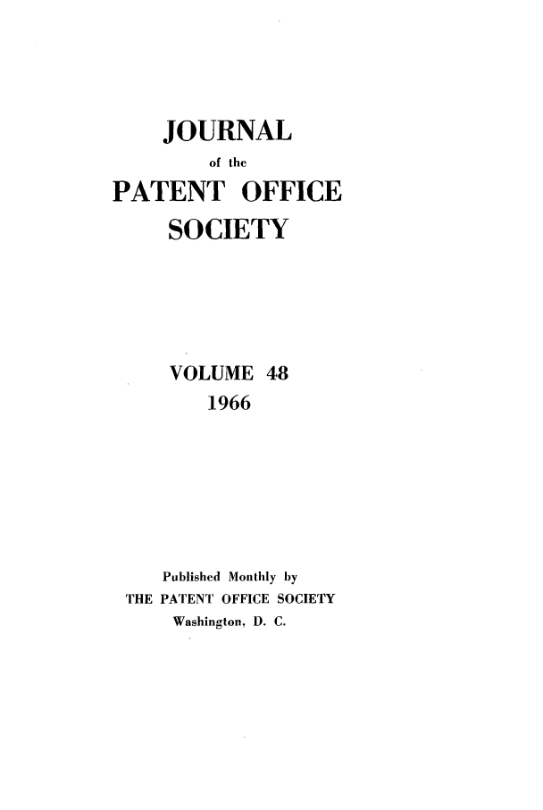 handle is hein.journals/jpatos48 and id is 1 raw text is: JOURNAL
of the
PATENT OFFICE
SOCIETY
VOLUME 48
1966
Published Monthly by
THE PATENT OFFICE SOCIETY
Washington, D. C.


