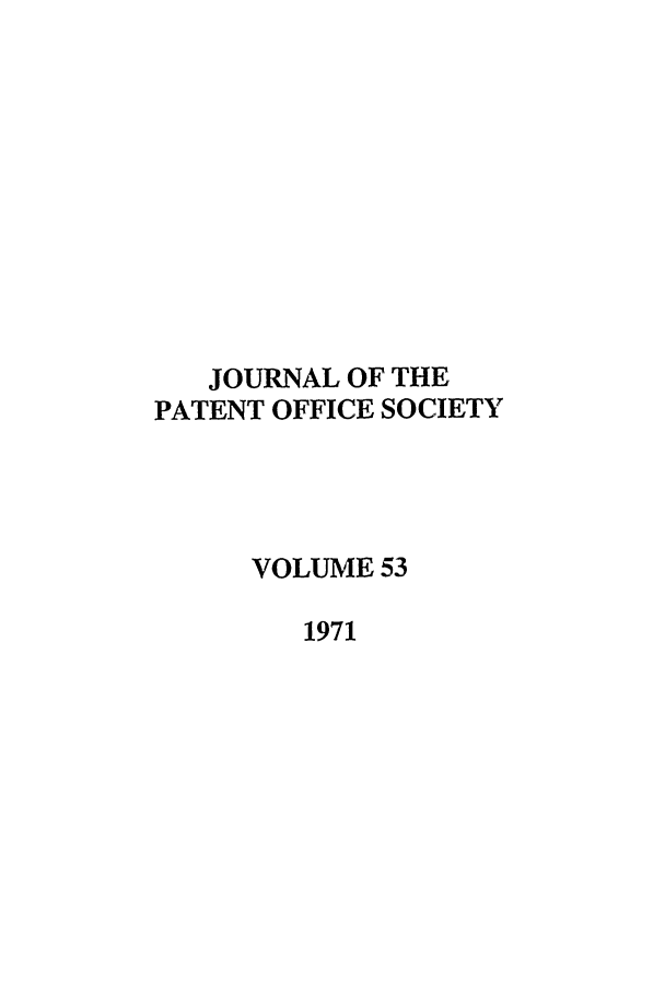 handle is hein.journals/jpatos53 and id is 1 raw text is: JOURNAL OF THE
PATENT OFFICE SOCIETY
VOLUME 53
1971


