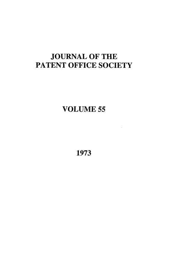 handle is hein.journals/jpatos55 and id is 1 raw text is: JOURNAL OF THE
PATENT OFFICE SOCIETY
VOLUME 55

1973


