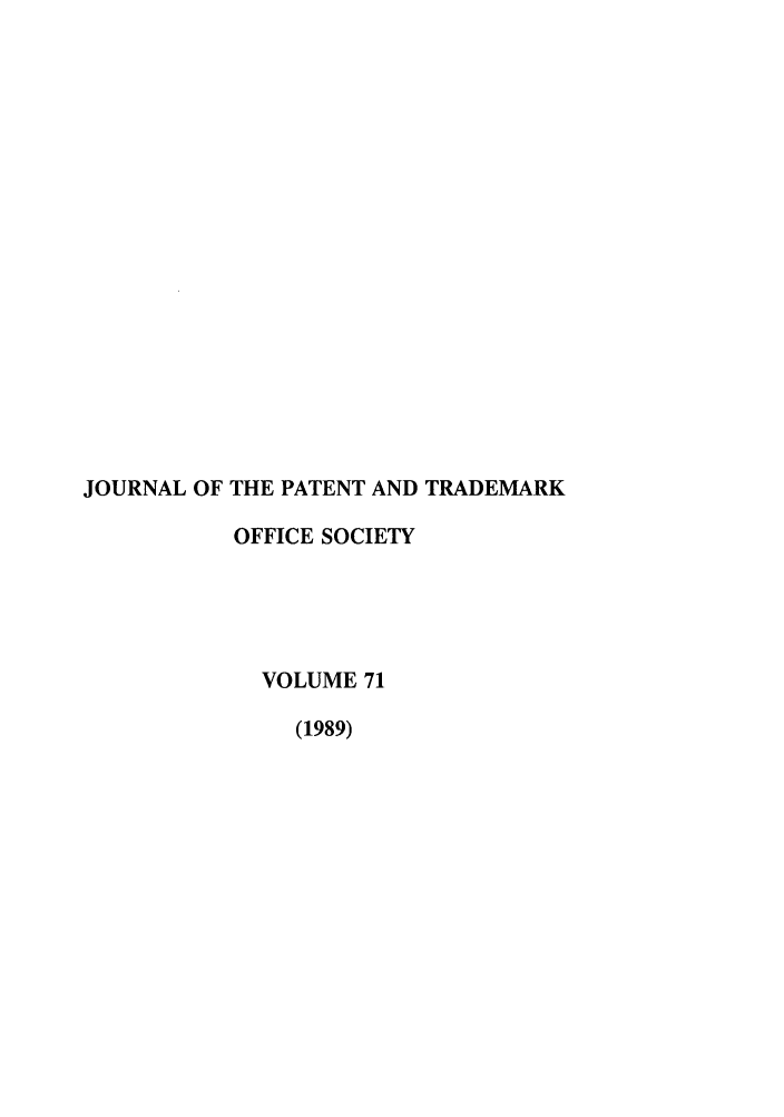 handle is hein.journals/jpatos71 and id is 1 raw text is: JOURNAL OF THE PATENT AND TRADEMARK
OFFICE SOCIETY
VOLUME 71
(1989)


