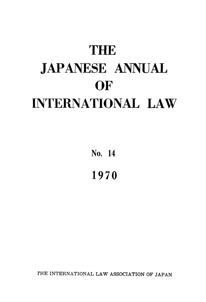 handle is hein.journals/jpyintl14 and id is 1 raw text is: 

          THE
 JAPANESE ANNUAL
           OF
INTERNATIONAL LAW


          No. 14
          1970


IHE INTERNATIONAL LAW ASSOCIATION OF JAPAN



