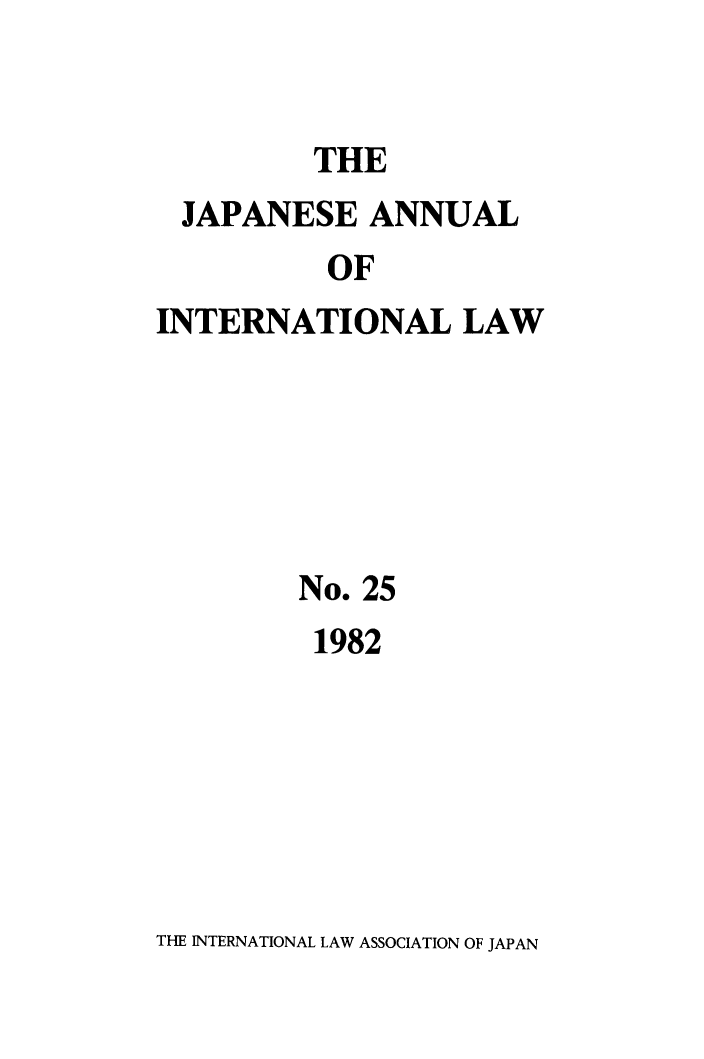 handle is hein.journals/jpyintl25 and id is 1 raw text is: THE

JAPANESE ANNUAL
OF
INTERNATIONAL LAW

No. 25
1982

THE INTERNATIONAL LAW ASSOCIATION OF JAPAN


