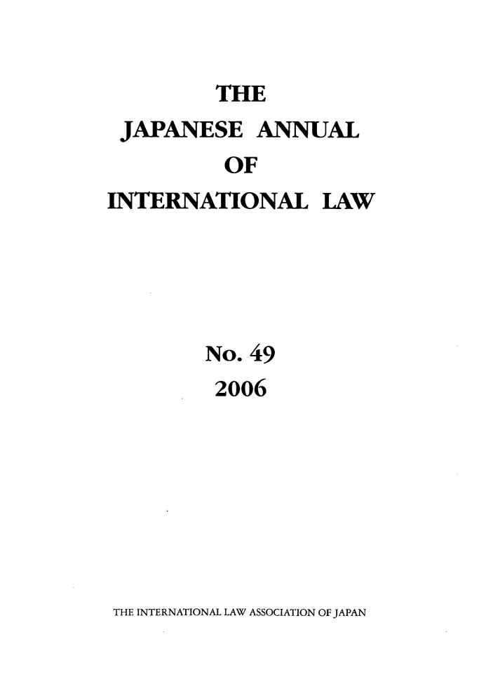 handle is hein.journals/jpyintl49 and id is 1 raw text is: THE

JAPANESE ANNUAL
OF
INTERNATIONAL LAW

No. 49
2006

THE INTERNATIONAL LAW ASSOCIATION OF JAPAN


