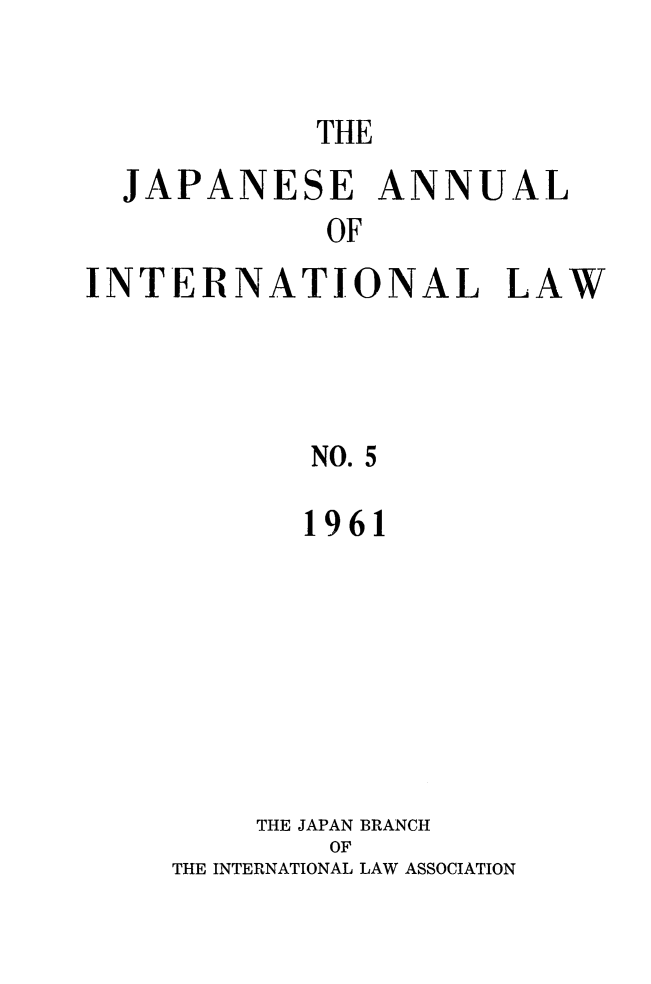 handle is hein.journals/jpyintl5 and id is 1 raw text is: 

THE


  JAPANESE ANNUAL
             OF
INTERNATIONAL LAW




            NO. 5


       1961







    THE JAPAN BRANCH
        OF
THE INTERNATIONAL LAW ASSOCIATION


