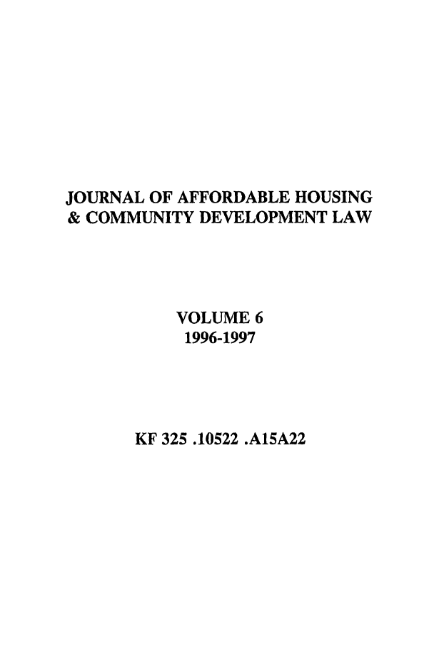 handle is hein.journals/jrlaff6 and id is 1 raw text is: JOURNAL OF AFFORDABLE HOUSING
& COMMUNITY DEVELOPMENT LAW
VOLUME 6
1996-1997

KF 325.10522 .A15A22


