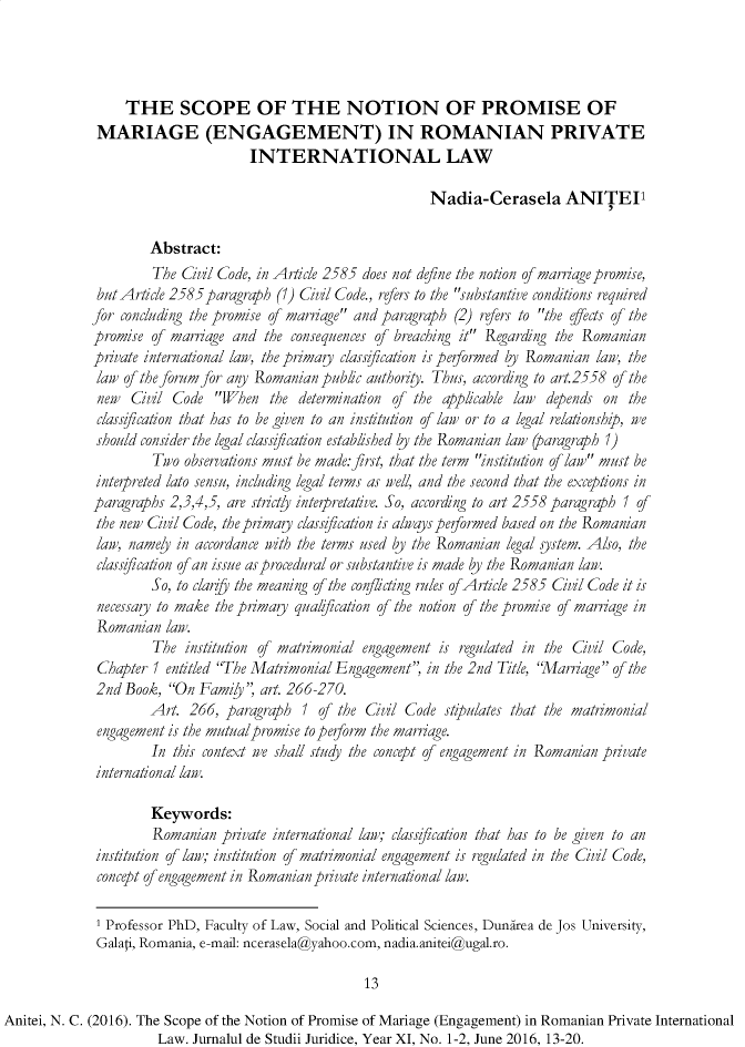 handle is hein.journals/jstudice11 and id is 1 raw text is: 




                 THE SCOPE OF THE NOTION OF PROMISE OF
             MARIAGE (ENGAGEMENT) IN ROMANIAN PRIVATE
                                   INTERNATIONAL LAW

                                                             Nadia-Cerasela ANITEI'

                     Abstract:
                     The  Cvl  Code, in Article 2585 does not define the notion of marriage promise,
             butArticle 2585 paragraph (1) Civil Code., refers to the substantive conditions required
             for concluding the promise of marriage and paragraph (2) refers to the effects of the
             promise of marriage and  the consequences of breaching it Regarding the Romanian
             private international law, the primary classification is performed by Romanian law, the
             law of the forum for any Romanian pub/c authority. Thus, according to art.2558 of the
             new  Civil Code  When   the  determination of the applicable law depends on the
             classification that has to be given to an institution of law or to a legal relationship, we
             should consider the legal classification established by the Romanian law (paragraph 1)
                     Two  observations must be made: first, that the term institution of law must be
             interpreted lato sensu, including legal terms as well, and the second that the exceptions in
             paragraphs 2,3,4,5, are strictly interpretative. So, according to art 2558 paragraph 1 o
             the new Cvl  Code, the primary classification is alwayspeformed based on the Romanian
             law, namely in accordance wiith the terms used by the Romanian legal system. Also, the
             classification of an issue as procedural or substantive is made by the Romanian law.
                     So, to clarify the meaning of the conflicting rules of Article 2585 Civil Code it is
             necessary to make the primary qualification of the notion of the promise of marriage in
             Romanian  law.
                     The  institution of matrimonial engagement is regulated in the Giil Code,
             Chapter  1 entitled The Matrimonial Engagement, in the 2nd Title, 'Marriage of the
             2nd Book,  On Family  art. 266-270.
                     Art.  266, paragraph  I of the Civl  Code  stifpulates that the matrimonial
             engagement is the mutualpromise tofpeorm the marriage.
                     In this context we shall study the concept of engagement in Romanian private
             international law.

                     Keywords:
                     Romanian  private international law; classification that has to be given to an
             institution of law; institution of matrimonial engagement is regulated in the Cvl Code,
             concept of engagement in Romanian private international law.

             1 Professor PhD, Faculty of Law, Social and Political Sciences, Dunarea de Jos University,
             Galat, Romania, e-mail: ncerasela@yahoo.com, nadia.anitei@ugal.ro.

                                                    13

Anitei, N. C. (2016). The Scope of the Notion of Promise of Mariage (Engagement) in Romanian Private International
                      Law. Jurnalul de Studii Juridice, Year XI, No. 1-2, June 2016, 13-20.


