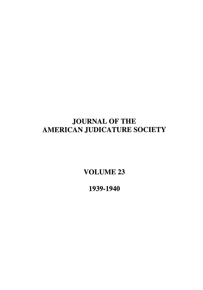 handle is hein.journals/judica23 and id is 1 raw text is: JOURNAL OF THEAMERICAN JUDICATURE SOCIETYVOLUME 231939-1940