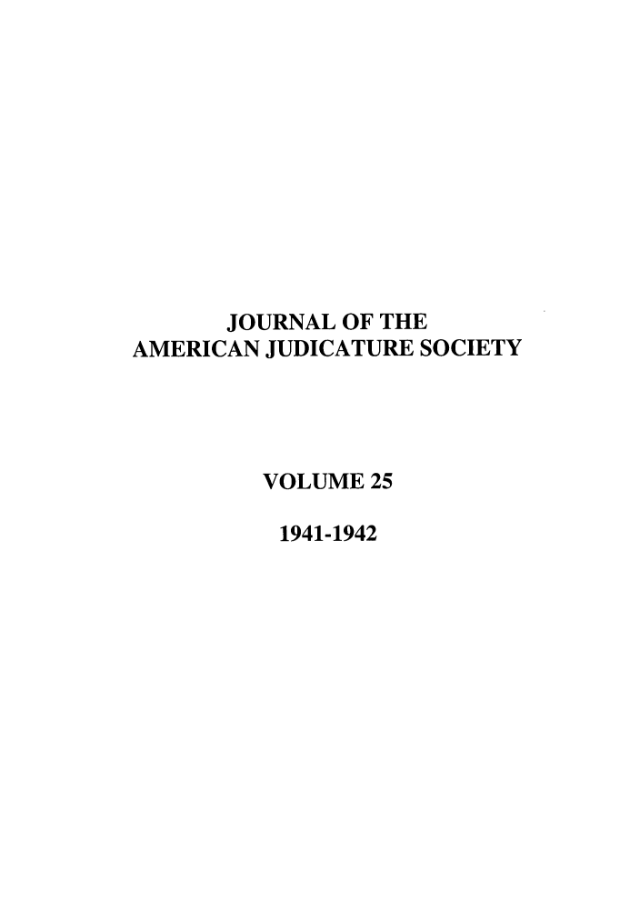 handle is hein.journals/judica25 and id is 1 raw text is: JOURNAL OF THEAMERICAN JUDICATURE SOCIETYVOLUME 251941-1942