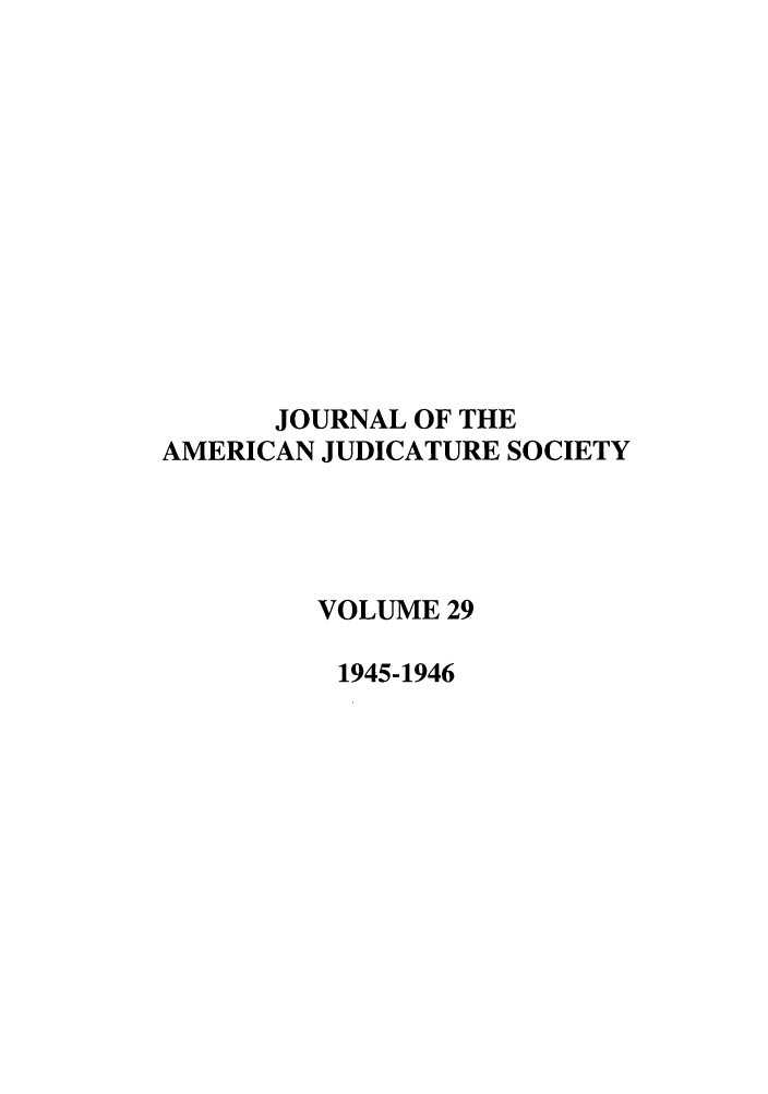 handle is hein.journals/judica29 and id is 1 raw text is: JOURNAL OF THEAMERICAN JUDICATURE SOCIETYVOLUME 291945-1946