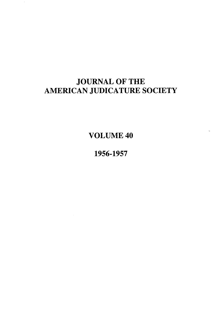 handle is hein.journals/judica40 and id is 1 raw text is: JOURNAL OF THEAMERICAN JUDICATURE SOCIETYVOLUME 401956-1957